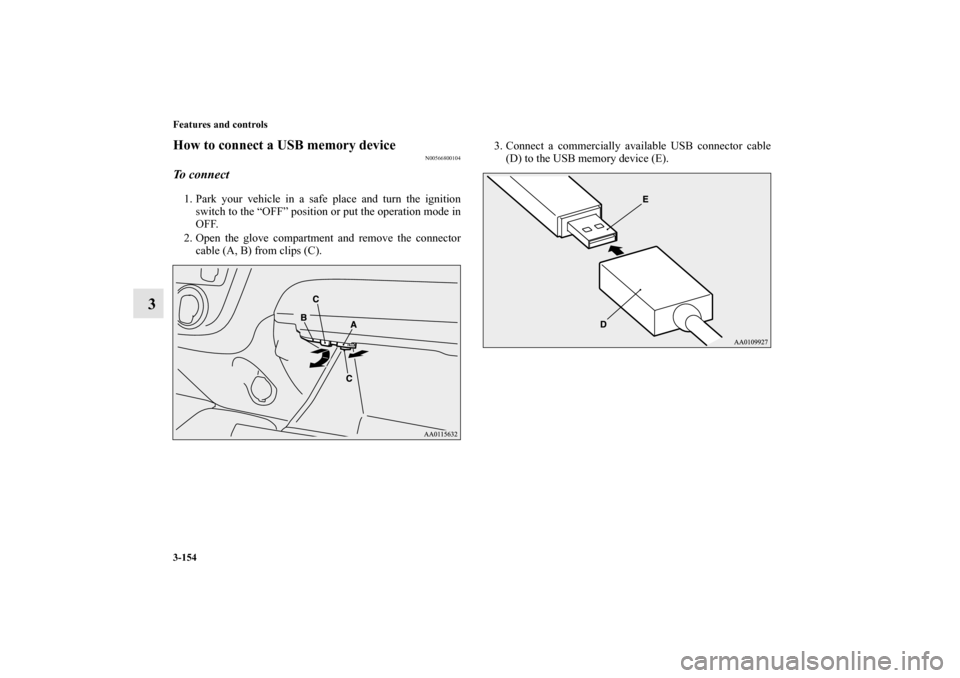 MITSUBISHI MIRAGE 2014 6.G Owners Manual 3-154 Features and controls
3
How to connect a USB memory device
N00566800104
To connect1. Park your vehicle in a safe place and turn the ignition
switch to the “OFF” position or put the operation