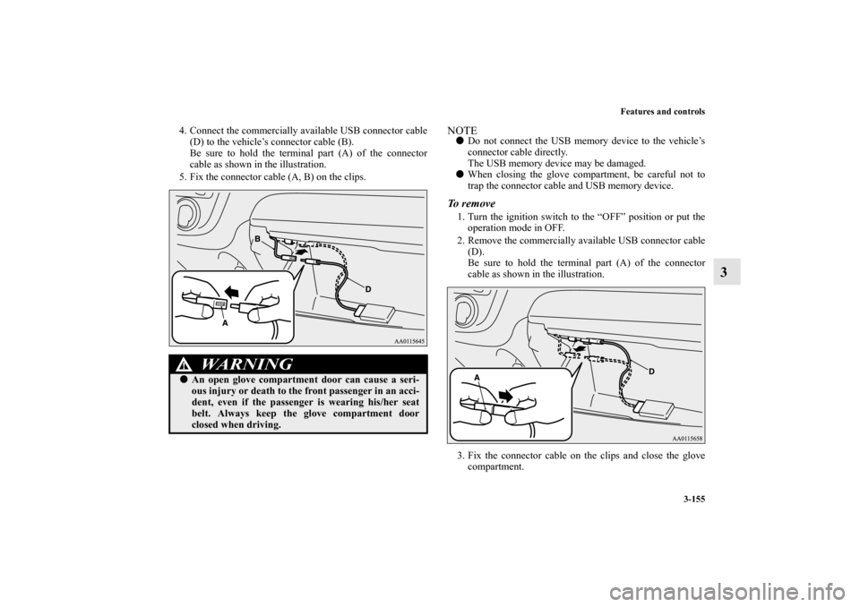 MITSUBISHI MIRAGE 2014 6.G Owners Manual Features and controls
3-155
3
4. Connect the commercially available USB connector cable
(D) to the vehicle’s connector cable (B).
Be sure to hold the terminal part (A) of the connector
cable as show