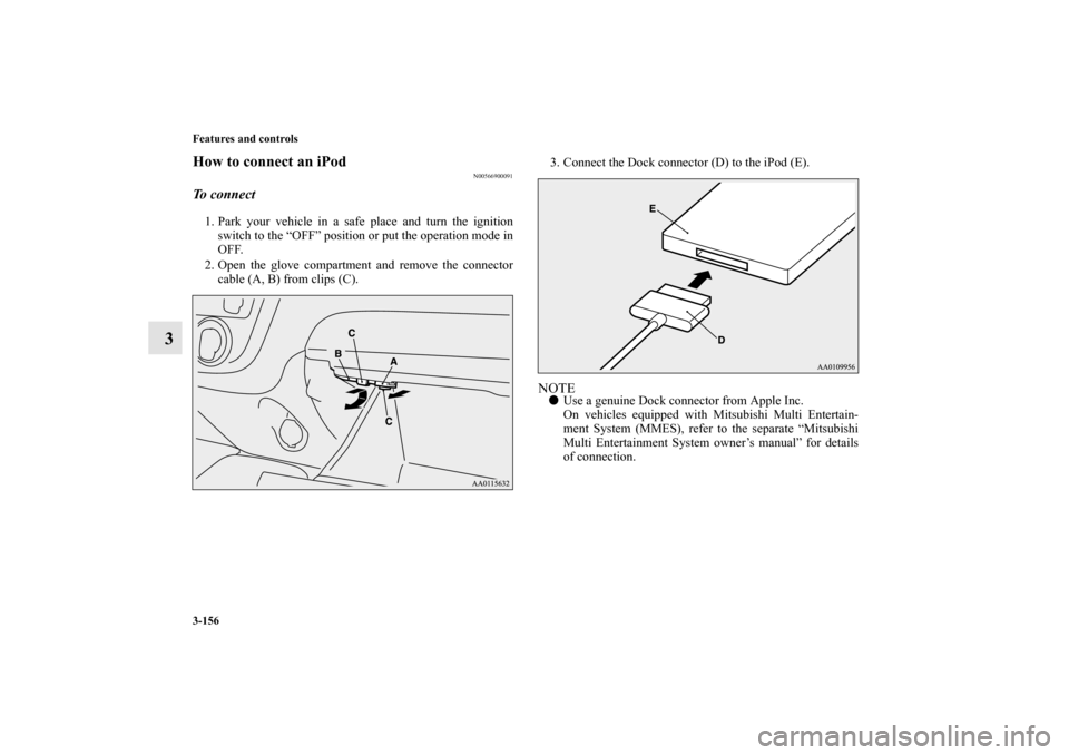 MITSUBISHI MIRAGE 2014 6.G Owners Manual 3-156 Features and controls
3
How to connect an iPod
N00566900091
To connect1. Park your vehicle in a safe place and turn the ignition
switch to the “OFF” position or put the operation mode in
OFF