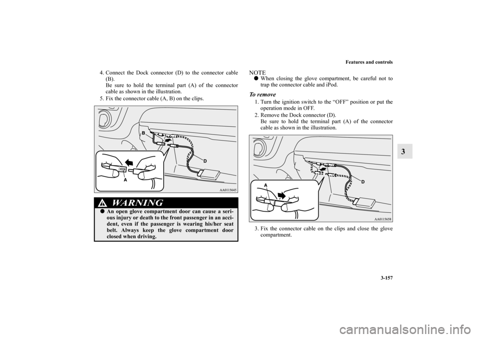 MITSUBISHI MIRAGE 2014 6.G Owners Manual Features and controls
3-157
3
4. Connect the Dock connector (D) to the connector cable
(B).
Be sure to hold the terminal part (A) of the connector
cable as shown in the illustration.
5. Fix the connec
