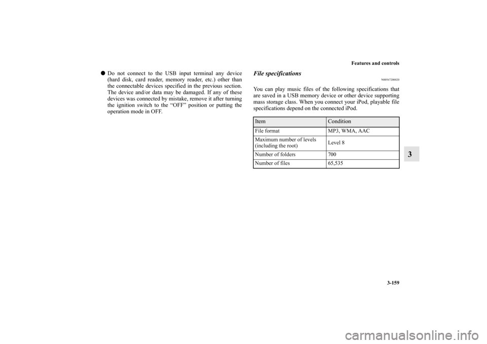 MITSUBISHI MIRAGE 2014 6.G Owners Manual Features and controls
3-159
3
Do not connect to the USB input terminal any device
(hard disk, card reader, memory reader, etc.) other than
the connectable devices specified in the previous section.
T