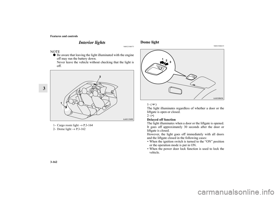 MITSUBISHI MIRAGE 2014 6.G User Guide 3-162 Features and controls
3Interior lights
N00525300575
NOTEBe aware that leaving the light illuminated with the engine
off may run the battery down.
Never leave the vehicle without checking that t