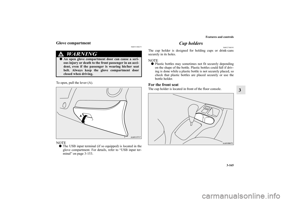 MITSUBISHI MIRAGE 2014 6.G Owners Manual Features and controls
3-165
3
Glove compartment
N00551500275
To open, pull the lever (A).NOTEThe USB input terminal (if so equipped) is located in the
glove compartment. For details, refer to “USB 