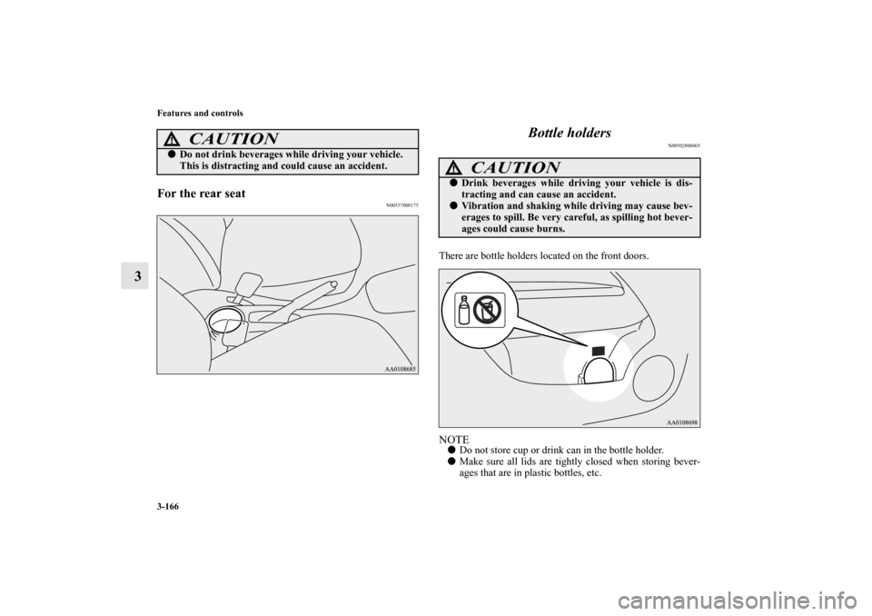 MITSUBISHI MIRAGE 2014 6.G Owners Manual 3-166 Features and controls
3
For the rear seat
N00537000175
Bottle holders
N00502800065
There are bottle holders located on the front doors.NOTEDo not store cup or drink can in the bottle holder.
M