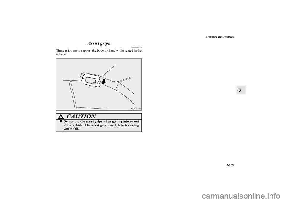 MITSUBISHI MIRAGE 2014 6.G Owners Manual Features and controls
3-169
3 Assist grips
N00559000074
These grips are to support the body by hand while seated in the
vehicle.
CAUTION
!Do not use the assist grips when getting into or out
of the v