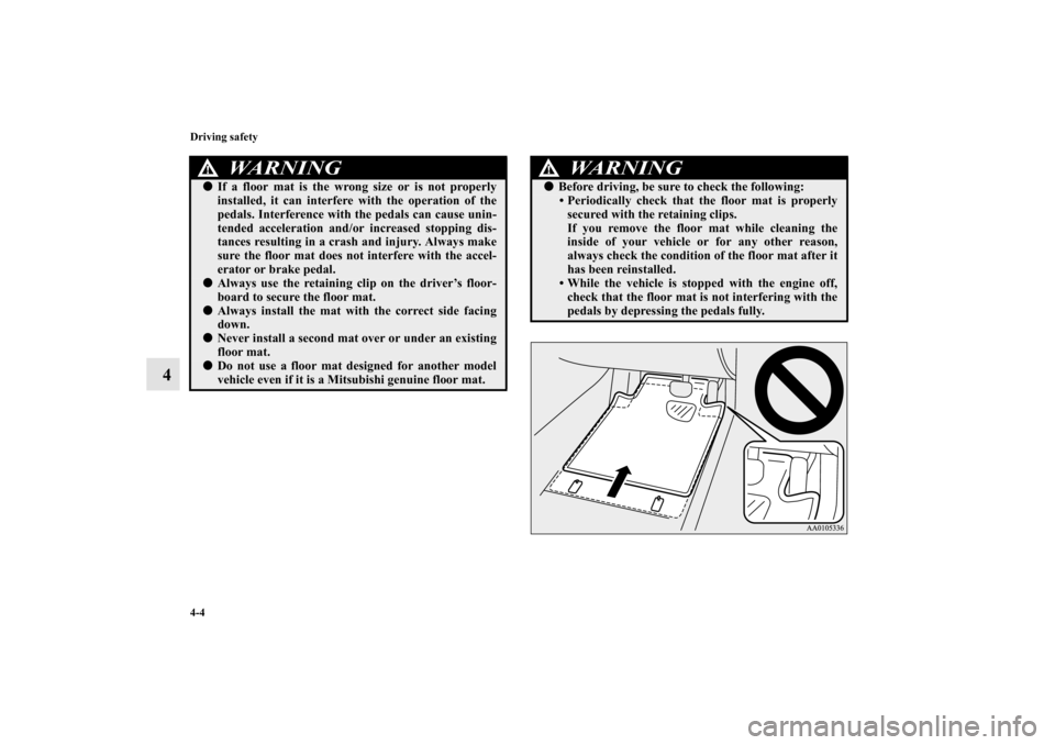 MITSUBISHI MIRAGE 2014 6.G Owners Manual 4-4 Driving safety
4
WA R N I N G
!If a floor mat is the wrong size or is not properly
installed, it can interfere with the operation of the
pedals. Interference with the pedals can cause unin-
tende