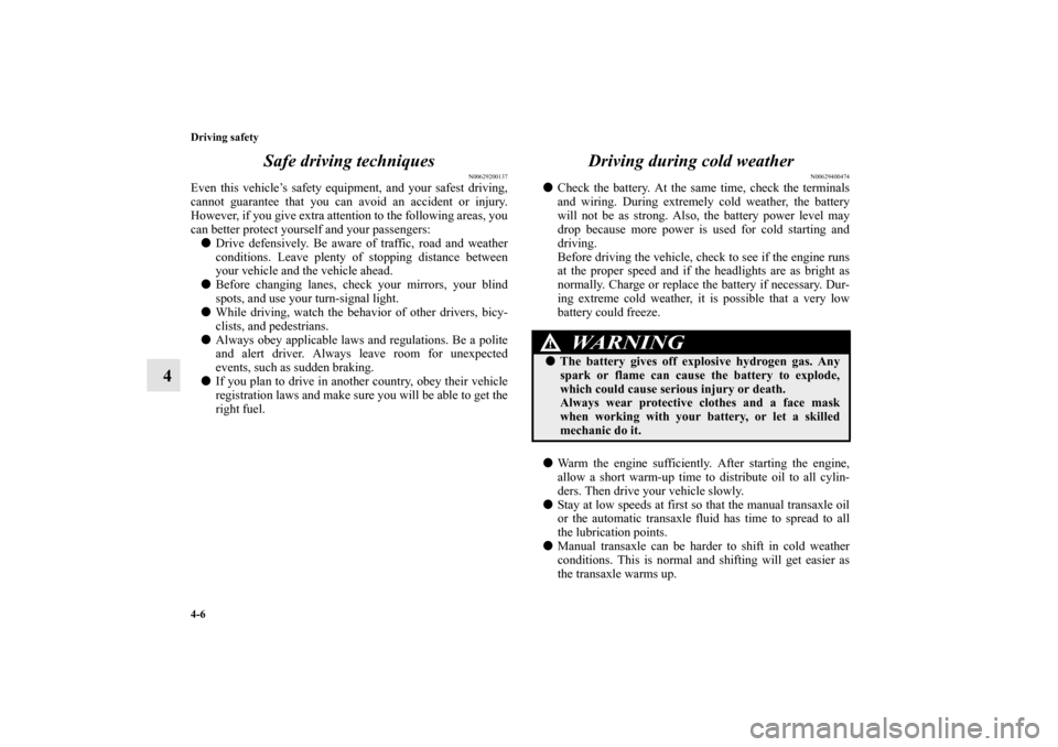 MITSUBISHI MIRAGE 2014 6.G User Guide 4-6 Driving safety
4Safe driving techniques
N00629200137
Even this vehicle’s safety equipment, and your safest driving,
cannot guarantee that you can avoid an accident or injury.
However, if you giv