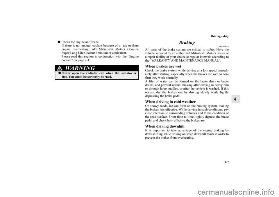 MITSUBISHI MIRAGE 2014 6.G User Guide Driving safety
4-7
4
Check the engine antifreeze.
If there is not enough coolant because of a leak or from
engine overheating, add Mitsubishi Motors Genuine
Super Long Life Coolant Premium or equival