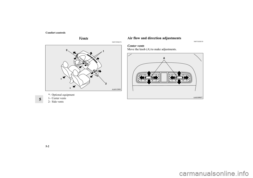 MITSUBISHI MIRAGE 2014 6.G Owners Manual 5-2 Comfort controls
5Ve n t s
N00729900278
Air flow and direction adjustments
N00730200330
Center ventsMove the knob (A) to make adjustments.
*: Optional equipment
1- Center vents
2- Side vents
*
*
B
