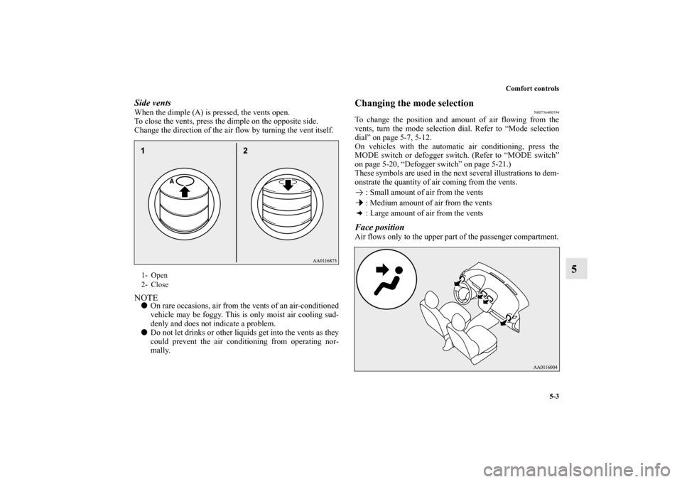 MITSUBISHI MIRAGE 2014 6.G Owners Manual Comfort controls
5-3
5
Side ventsWhen the dimple (A) is pressed, the vents open.
To close the vents, press the dimple on the opposite side.
Change the direction of the air flow by turning the vent its