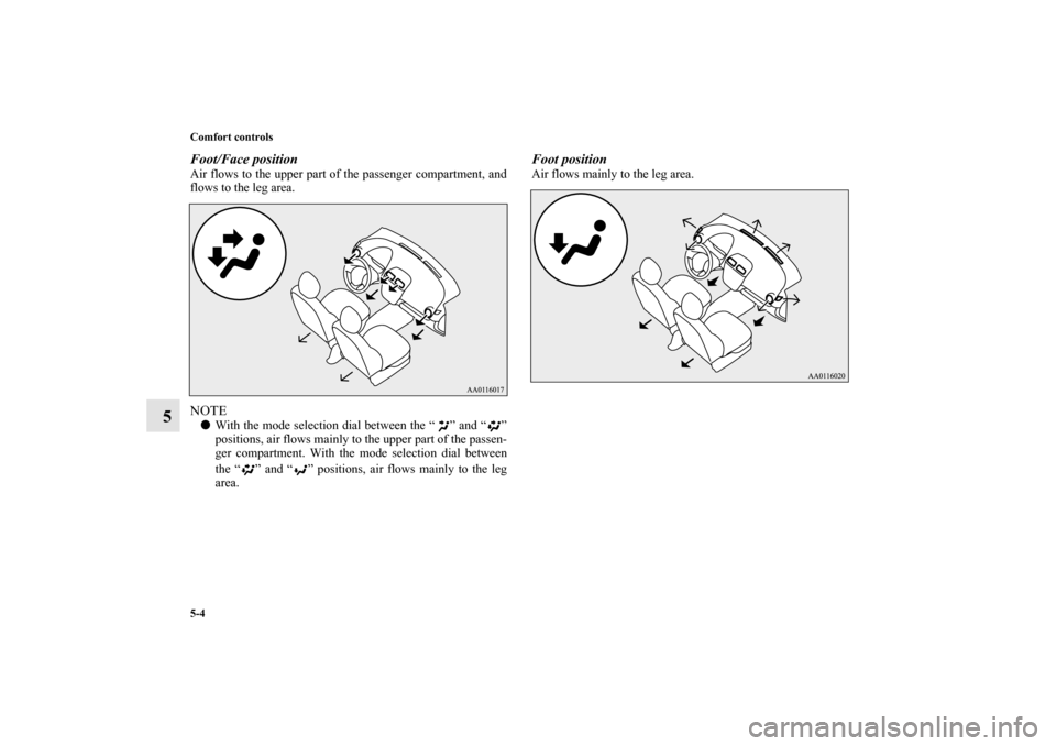MITSUBISHI MIRAGE 2014 6.G Owners Manual 5-4 Comfort controls
5
Foot/Face positionAir flows to the upper part of the passenger compartment, and
flows to the leg area.NOTEWith the mode selection dial between the “ ” and “ ”
positions