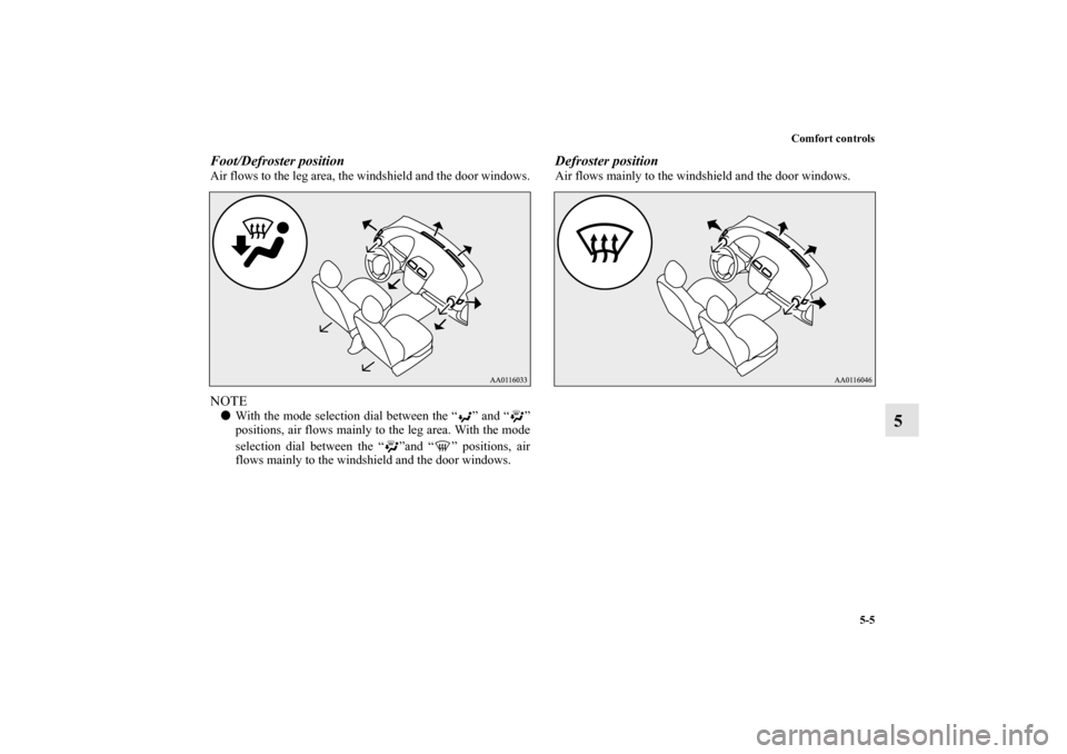 MITSUBISHI MIRAGE 2014 6.G Owners Manual Comfort controls
5-5
5
Foot/Defroster positionAir flows to the leg area, the windshield and the door windows.NOTEWith the mode selection dial between the “ ” and “ ”
positions, air flows main