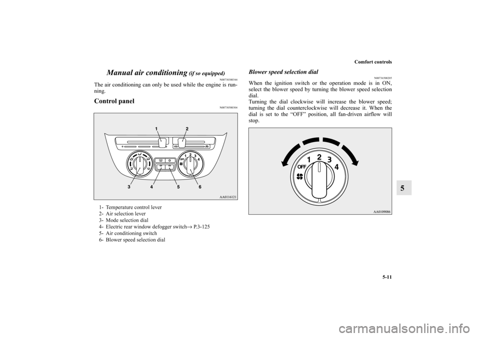 MITSUBISHI MIRAGE 2014 6.G Owners Manual Comfort controls
5-11
5 Manual air conditioning
 (if so equipped)
N00730300344
The air conditioning can only be used while the engine is run-
ning.Control panel
N00730500304
Blower speed selection dia