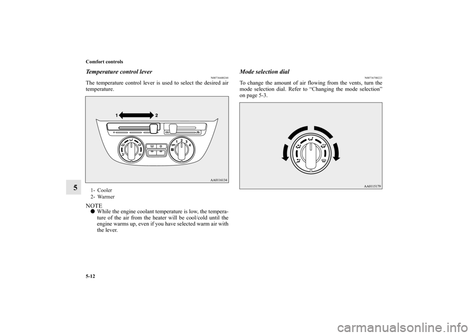 MITSUBISHI MIRAGE 2014 6.G Owners Manual 5-12 Comfort controls
5
Temperature control lever
N00736600248
The temperature control lever is used to select the desired air
temperature.NOTEWhile the engine coolant temperature is low, the tempera