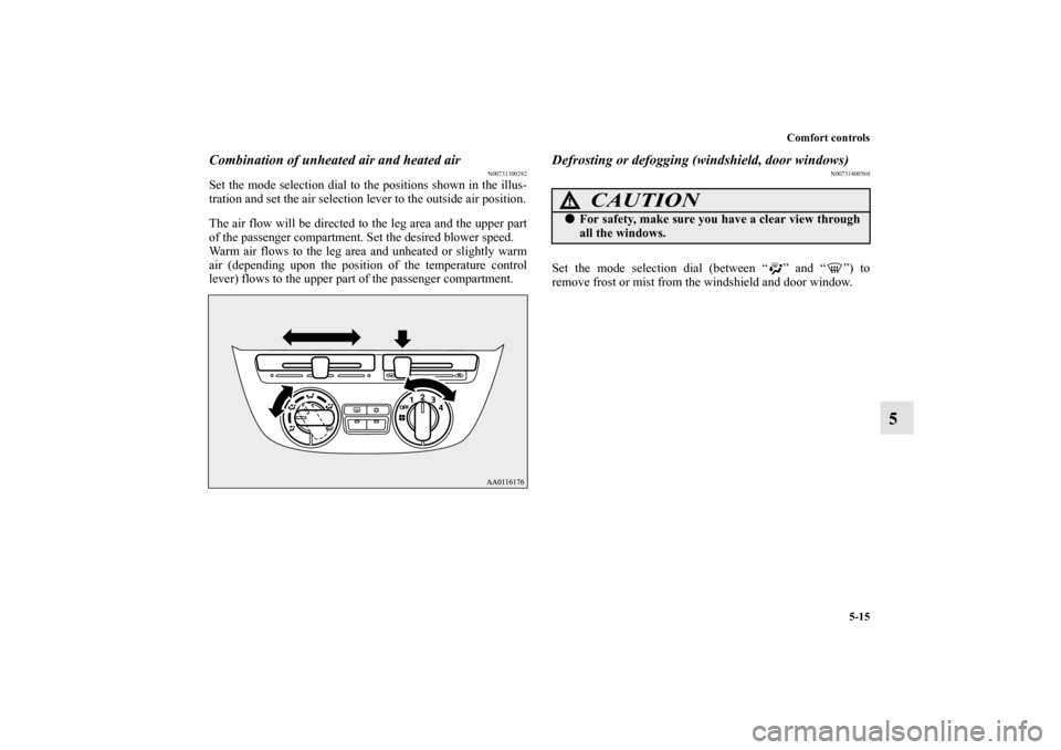 MITSUBISHI MIRAGE 2014 6.G Owners Manual Comfort controls
5-15
5
Combination of unheated air and heated air
N00731300282
Set the mode selection dial to the positions shown in the illus-
tration and set the air selection lever to the outside 