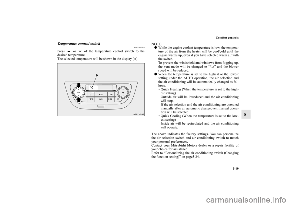 MITSUBISHI MIRAGE 2014 6.G Owners Manual Comfort controls
5-19
5
Temperature control switch
N00737000324
Press   or   of the temperature control switch to the
desired temperature.
The selected temperature will be shown in the display (A).
NO