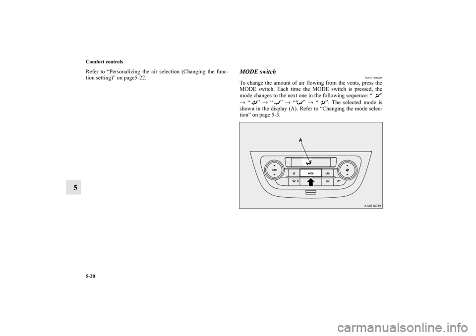 MITSUBISHI MIRAGE 2014 6.G Owners Manual 5-20 Comfort controls
5
Refer to “Personalizing the air selection (Changing the func-
tion setting)” on page5-22.
MODE switch
N00737100208
To change the amount of air flowing from the vents, press