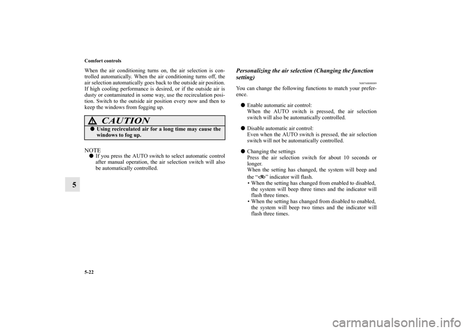 MITSUBISHI MIRAGE 2014 6.G Owners Manual 5-22 Comfort controls
5
When the air conditioning turns on, the air selection is con-
trolled automatically. When the air conditioning turns off, the
air selection automatically goes back to the outsi