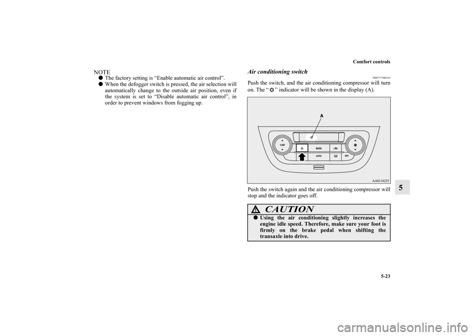 MITSUBISHI MIRAGE 2014 6.G Owners Manual Comfort controls
5-23
5
NOTEThe factory setting is “Enable automatic air control”.
When the defogger switch is pressed, the air selection will
automatically change to the outside air position, e