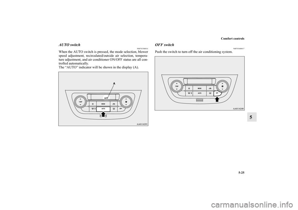 MITSUBISHI MIRAGE 2014 6.G Owners Manual Comfort controls
5-25
5
AUTO switch
N00703500016
When the AUTO switch is pressed, the mode selection, blower
speed adjustment, recirculated/outside air selection, tempera-
ture adjustment, and air con