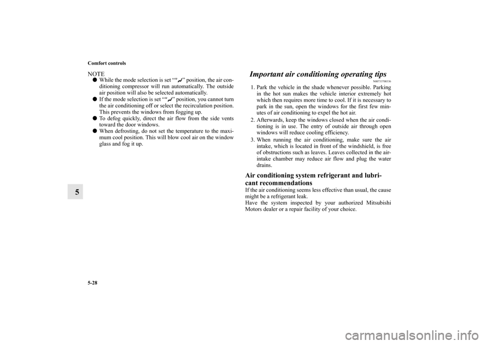MITSUBISHI MIRAGE 2014 6.G Owners Manual 5-28 Comfort controls
5
NOTEWhile the mode selection is set “ ” position, the air con-
ditioning compressor will run automatically. The outside
air position will also be selected automatically.
