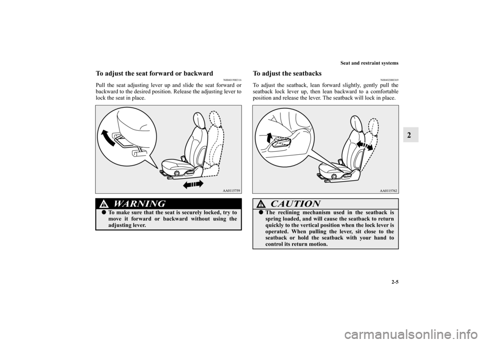 MITSUBISHI MIRAGE 2014 6.G Owners Guide Seat and restraint systems
2-5
2
To adjust the seat forward or backward
N00401900316
Pull the seat adjusting lever up and slide the seat forward or
backward to the desired position. Release the adjust