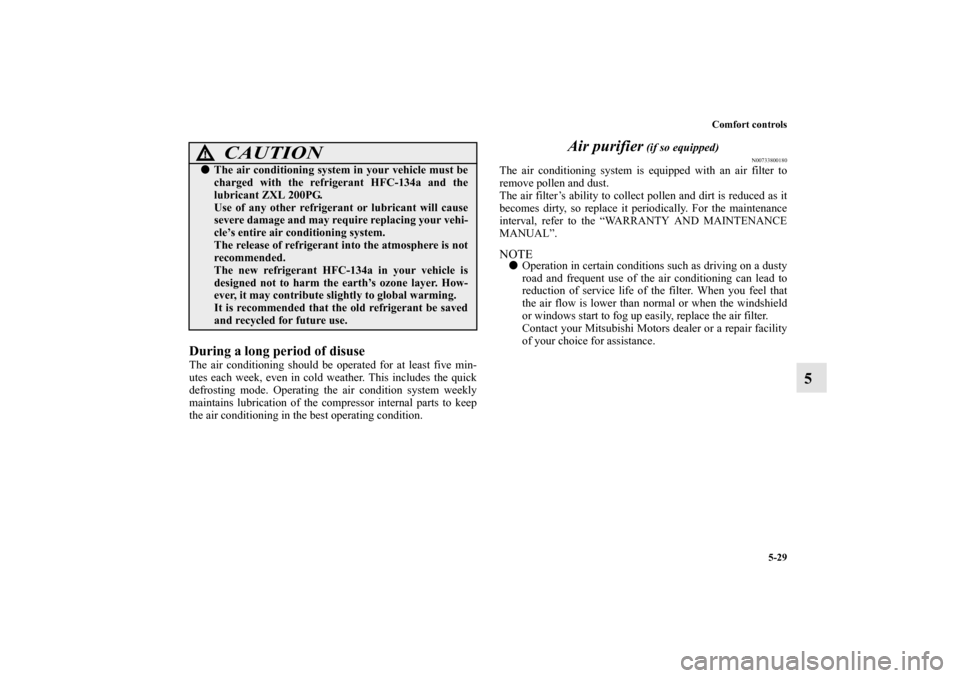 MITSUBISHI MIRAGE 2014 6.G User Guide Comfort controls
5-29
5
During a long period of disuseThe air conditioning should be operated for at least five min-
utes each week, even in cold weather. This includes the quick
defrosting mode. Oper