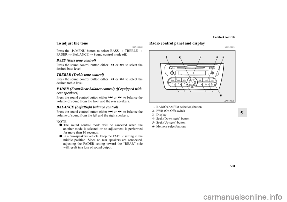 MITSUBISHI MIRAGE 2014 6.G Owners Manual Comfort controls
5-31
5
To adjust the tone
N00712100685
Press the  /MENU button to select BASS → TREBLE →
FA D E R  → BALANCE → Sound control mode off.BASS (Bass tone control)Press the sound c