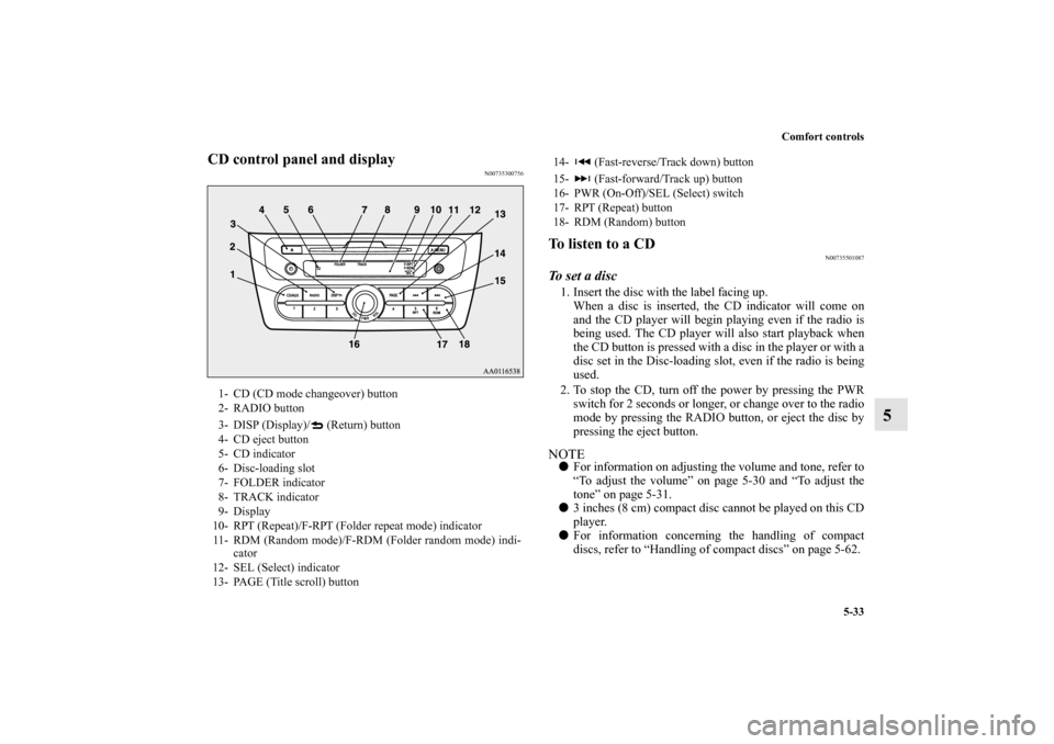 MITSUBISHI MIRAGE 2014 6.G Owners Manual Comfort controls
5-33
5
CD control panel and display
N00735300756
To listen to a CD
N00735501087
To  s e t  a  d i s c1. Insert the disc with the label facing up.
When a disc is inserted, the CD indic