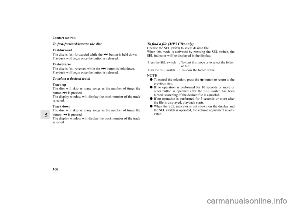 MITSUBISHI MIRAGE 2014 6.G Owners Manual 5-36 Comfort controls
5
To fast-forward/reverse the discFast-forward
The disc is fast-forwarded while the   button is held down.
Playback will begin once the button is released.
Fast-reverse
The disc 