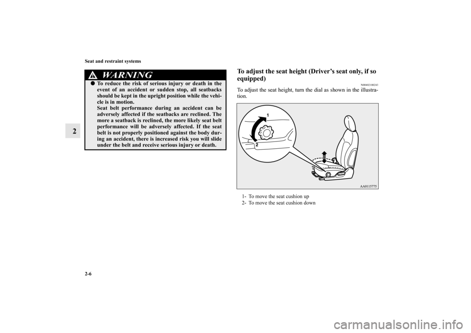 MITSUBISHI MIRAGE 2014 6.G Owners Manual 2-6 Seat and restraint systems
2
To adjust the seat height (Driver’s seat only, if so 
equipped)
N00402100243
To adjust the seat height, turn the dial as shown in the illustra-
tion.
WA R N I N G
!