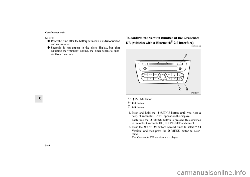 MITSUBISHI MIRAGE 2014 6.G Owners Manual 5-40 Comfort controls
5
NOTEReset the time after the battery terminals are disconnected
and reconnected.
Seconds do not appear in the clock display, but after
adjusting the “minutes” setting, th