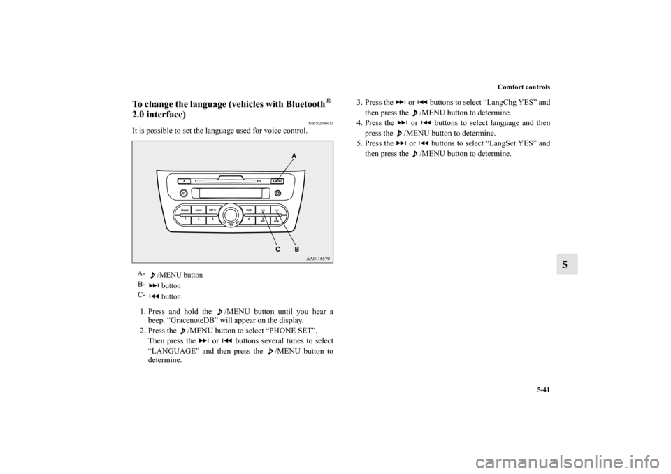 MITSUBISHI MIRAGE 2014 6.G Owners Manual Comfort controls
5-41
5
To change the language (vehicles with Bluetooth
® 
2.0 interface)
N00702900013
It is possible to set the language used for voice control.
1. Press and hold the  /MENU button u