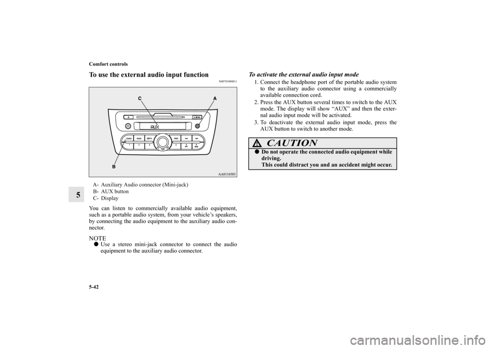 MITSUBISHI MIRAGE 2014 6.G Owners Manual 5-42 Comfort controls
5
To use the external audio input function
N00703000011
You can listen to commercially available audio equipment,
such as a portable audio system, from your vehicle’s speakers,
