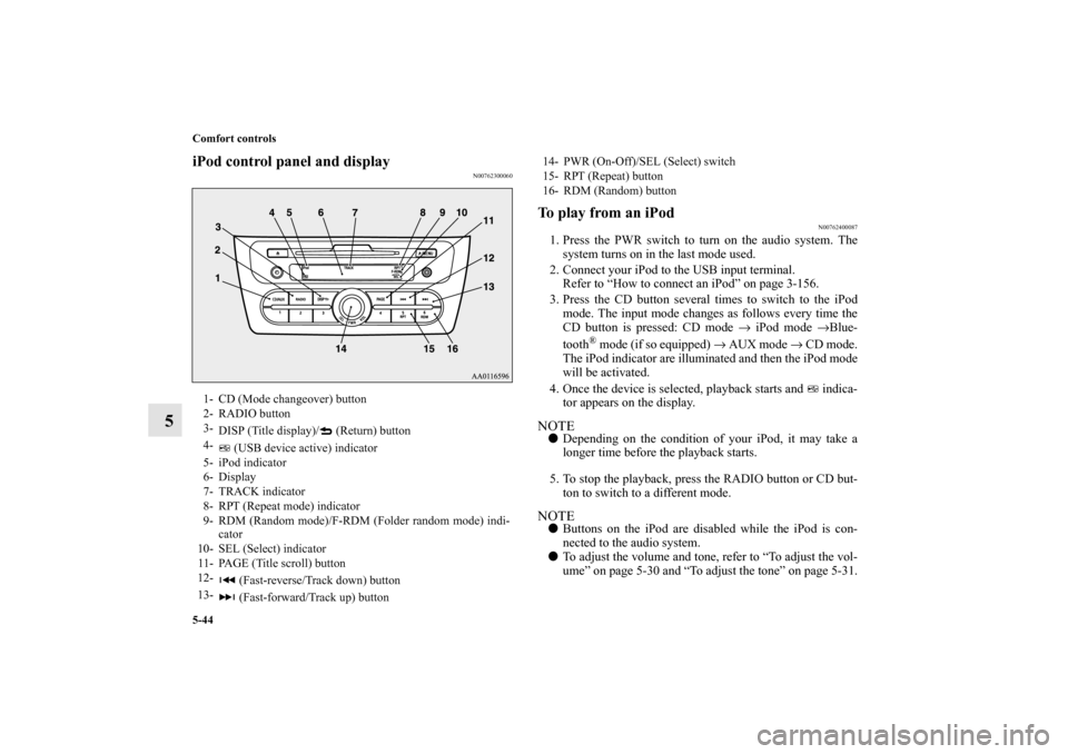 MITSUBISHI MIRAGE 2014 6.G Owners Manual 5-44 Comfort controls
5
iPod control panel and display
N00762300060
To play from an iPod
N00762400087
1. Press the PWR switch to turn on the audio system. The
system turns on in the last mode used.
2.