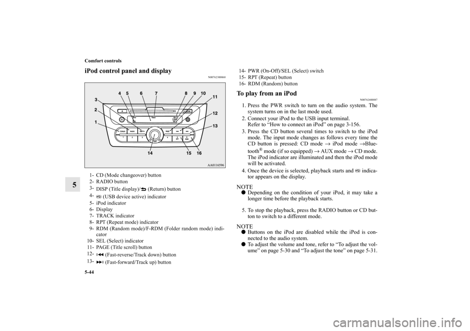 MITSUBISHI MIRAGE 2014 6.G User Guide 5-44 Comfort controls
5
iPod control panel and display
N00762300060
To play from an iPod
N00762400087
1. Press the PWR switch to turn on the audio system. The
system turns on in the last mode used.
2.