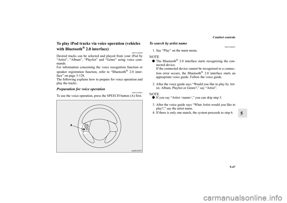 MITSUBISHI MIRAGE 2014 6.G Owners Manual Comfort controls
5-47
5
To play iPod tracks via voice operation (vehicles 
with Bluetooth
® 2.0 interface)
N00763200040
Desired tracks can be selected and played from your iPod by
“Artist”, “Al