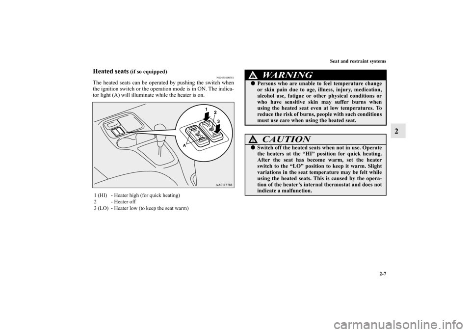 MITSUBISHI MIRAGE 2014 6.G Owners Manual Seat and restraint systems
2-7
2
Heated seats
 (if so equipped)
N00435600381
The heated seats can be operated by pushing the switch when
the ignition switch or the operation mode is in ON. The indica-