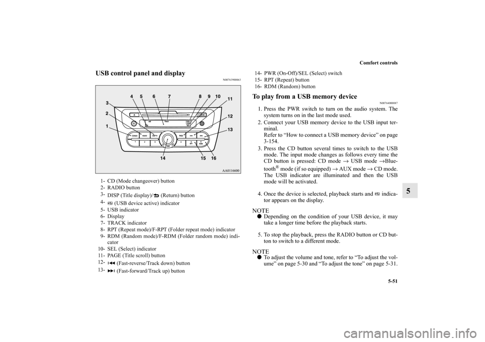 MITSUBISHI MIRAGE 2014 6.G User Guide Comfort controls
5-51
5
USB control panel and display
N00763900063
To play from a USB memory device
N00764000087
1. Press the PWR switch to turn on the audio system. The
system turns on in the last mo