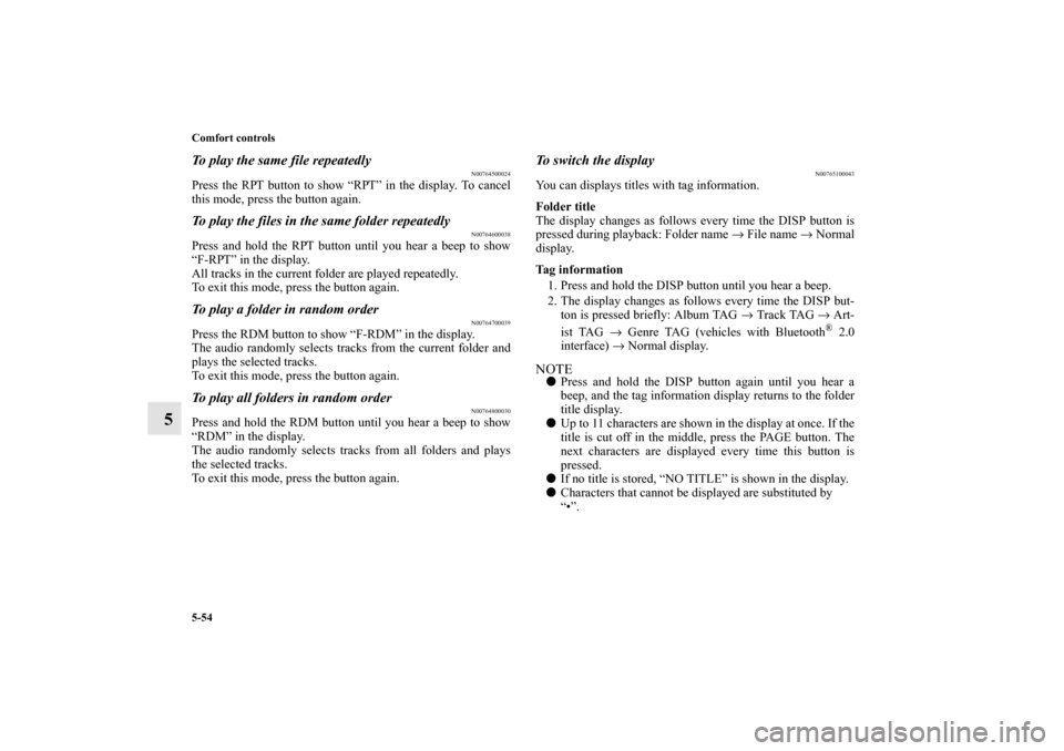 MITSUBISHI MIRAGE 2014 6.G Owners Guide 5-54 Comfort controls
5
To play the same file repeatedly
N00764500024
Press the RPT button to show “RPT” in the display. To cancel
this mode, press the button again.To play the files in the same f