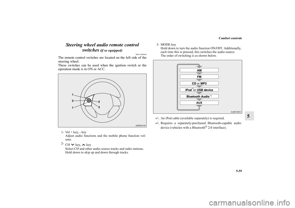 MITSUBISHI MIRAGE 2014 6.G Owners Guide Comfort controls
5-59
5 Steering wheel audio remote control 
switches
 (if so equipped)
N00714800484
The remote control switches are located on the left side of the
steering wheel.
These switches can 