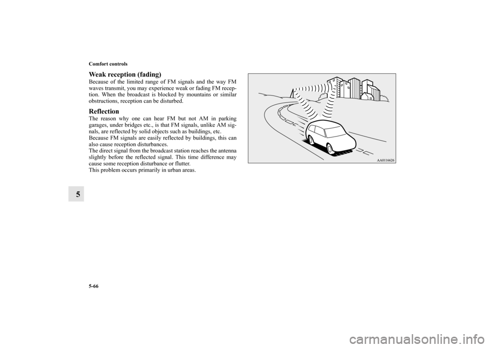 MITSUBISHI MIRAGE 2014 6.G Owners Manual 5-66 Comfort controls
5
Weak reception (fading)Because of the limited range of FM signals and the way FM
waves transmit, you may experience weak or fading FM recep-
tion. When the broadcast is blocked