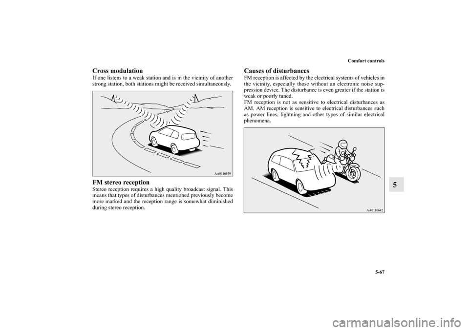 MITSUBISHI MIRAGE 2014 6.G Owners Manual Comfort controls
5-67
5
Cross modulationIf one listens to a weak station and is in the vicinity of another
strong station, both stations might be received simultaneously.FM stereo receptionStereo rece