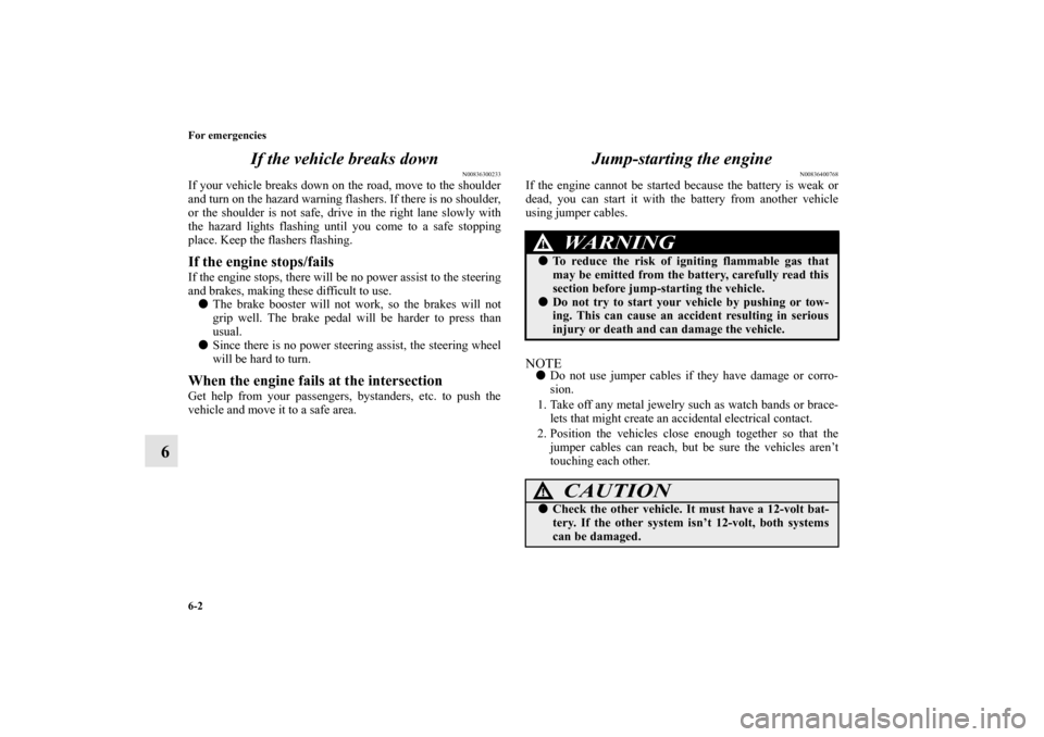 MITSUBISHI MIRAGE 2014 6.G Owners Manual 6-2 For emergencies
6If the vehicle breaks down
N00836300233
If your vehicle breaks down on the road, move to the shoulder
and turn on the hazard warning flashers. If there is no shoulder,
or the shou MITSUBISHI MIRAGE 2014 6.G Owners Manual 6-2 For emergencies
6If the vehicle breaks down
N00836300233
If your vehicle breaks down on the road, move to the shoulder
and turn on the hazard warning flashers. If there is no shoulder,
or the shou