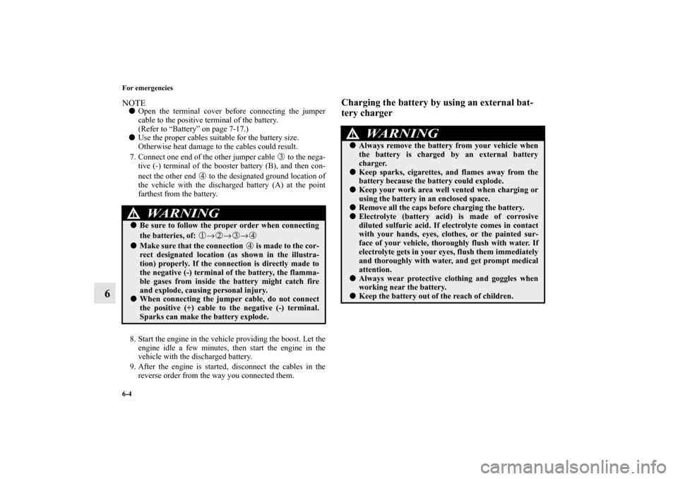 MITSUBISHI MIRAGE 2014 6.G Owners Manual 6-4 For emergencies
6
NOTEOpen the terminal cover before connecting the jumper
cable to the positive terminal of the battery.
(Refer to “Battery” on page 7-17.)
Use the proper cables suitable fo