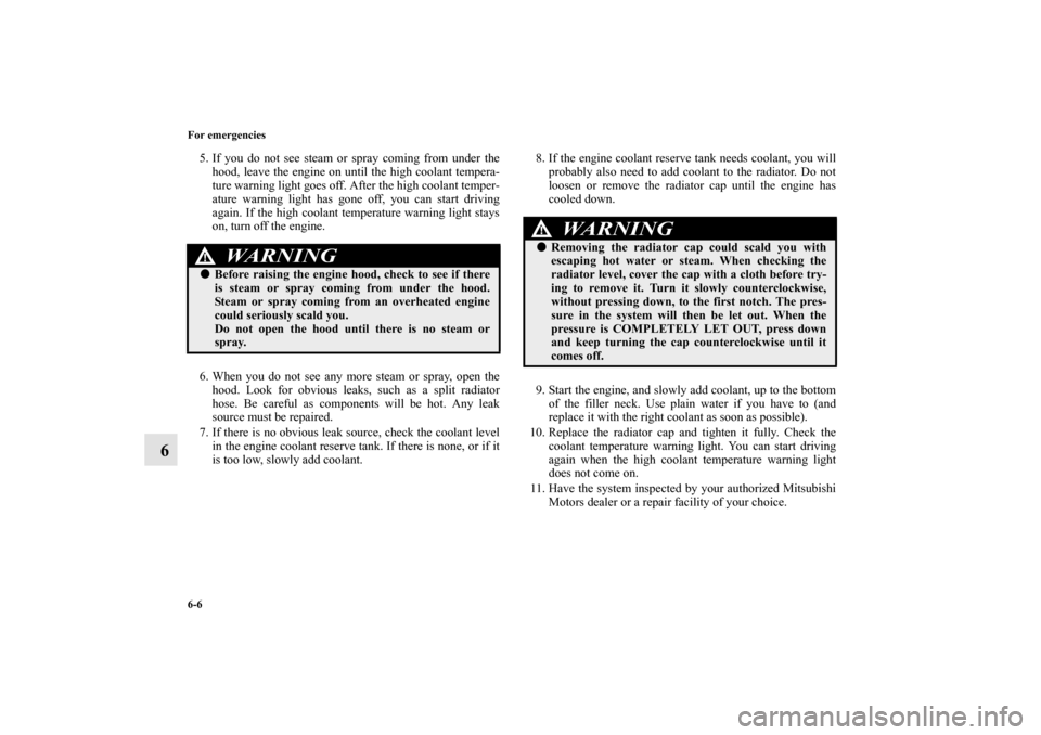 MITSUBISHI MIRAGE 2014 6.G Owners Manual 6-6 For emergencies
6
5. If you do not see steam or spray coming from under the
hood, leave the engine on until the high coolant tempera-
ture warning light goes off. After the high coolant temper-
at