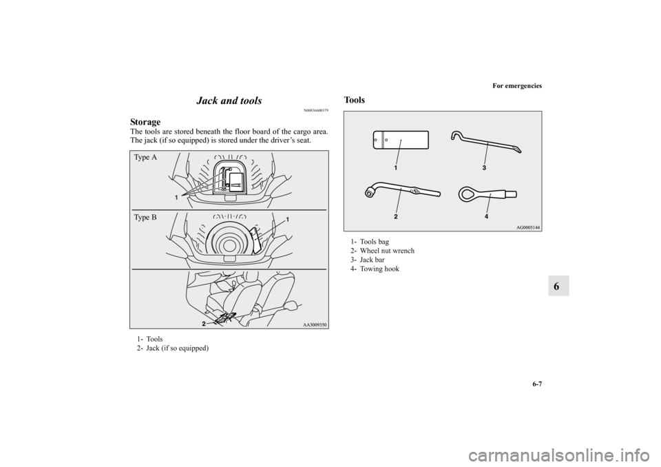 MITSUBISHI MIRAGE 2014 6.G Owners Manual For emergencies
6-7
6 Jack and tools
N00836600379
StorageThe tools are stored beneath the floor board of the cargo area.
The jack (if so equipped) is stored under the driver’s seat.
Tools
1- Tools
2