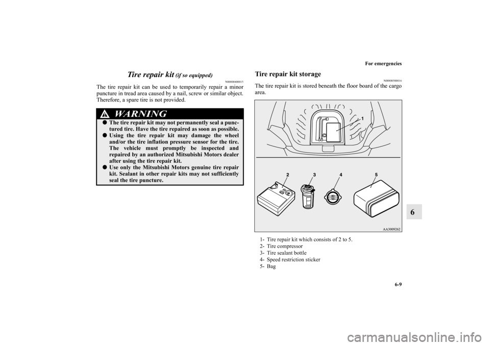 MITSUBISHI MIRAGE 2014 6.G User Guide For emergencies
6-9
6 Tire repair kit
 (if so equipped)
N00800400015
The tire repair kit can be used to temporarily repair a minor
puncture in tread area caused by a nail, screw or similar object.
The