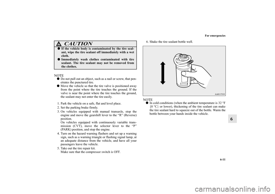 MITSUBISHI MIRAGE 2014 6.G User Guide For emergencies
6-11
6
NOTEDo not pull out an object, such as a nail or screw, that pen-
etrates the punctured tire.
Move the vehicle so that the tire valve is positioned away
from the point where t