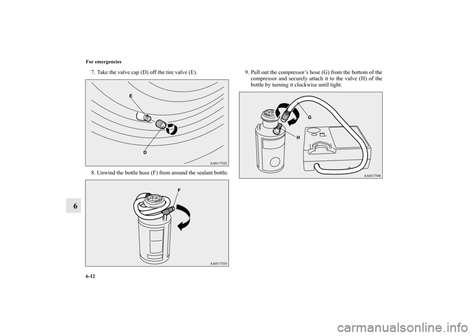 MITSUBISHI MIRAGE 2014 6.G Owners Manual 6-12 For emergencies
6
7. Take the valve cap (D) off the tire valve (E).
8. Unwind the bottle hose (F) from around the sealant bottle.9. Pull out the compressor’s hose (G) from the bottom of the
com